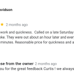 Excellent work and quickness. Called on a late Saturday afternoon after spring broke. They were out about an hour later and everything was fixed within 30 minutes. Reasonable price for quickness and availability.