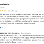 Quick response time on weekend urgent need, fair price, and technician named “Or” was excellent across the board. Quick response, quick resolution, and helped get our garage door repaired when competitors were not available or would have up-charged for weekend service. Also notified us of potential future issue, very good work